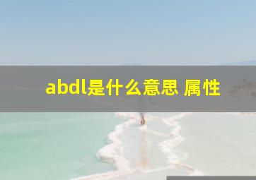 abdl是什么意思 属性